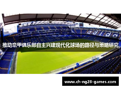 推动意甲俱乐部自主兴建现代化球场的路径与策略研究 推动意甲俱乐部自主兴建现代化球场的路径与策略研究