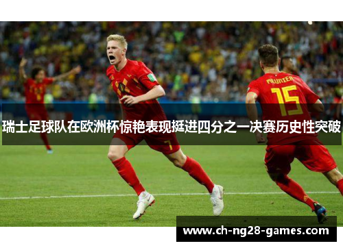 瑞士足球队在欧洲杯惊艳表现挺进四分之一决赛历史性突破