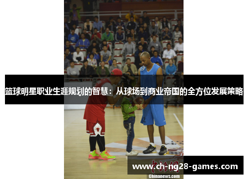 篮球明星职业生涯规划的智慧:从球场到商业帝国的全方位发展策略 篮球明星职业生涯规划的智慧:从球场到商业帝国的全方位发展策略