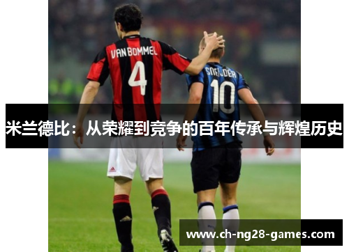 米兰德比:从荣耀到竞争的百年传承与辉煌历史 米兰德比:从荣耀到竞争的百年传承与辉煌历史