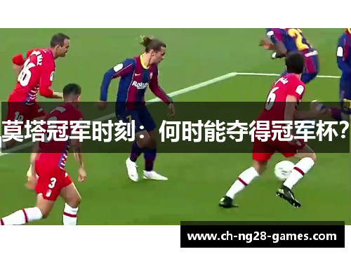 莫塔冠军时刻:何时能夺得冠军杯? 莫塔冠军时刻:何时能夺得冠军杯?
