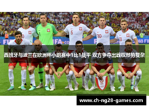 西班牙与波兰在欧洲杯小组赛中1比1战平 双方争夺出线权形势复杂 西班牙与波兰在欧洲杯小组赛中1比1战平 双方争夺出线权形势复杂