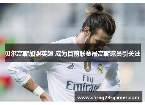 贝尔高薪加盟英超 成为目前联赛最高薪球员引关注 贝尔高薪加盟英超 成为目前联赛最高薪球员引关注