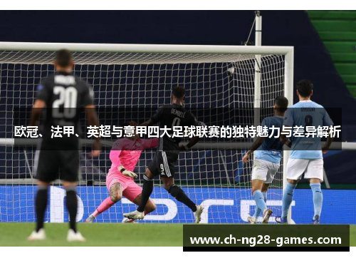 欧冠、法甲、英超与意甲四大足球联赛的独特魅力与差异解析