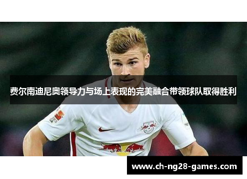费尔南迪尼奥领导力与场上表现的完美融合带领球队取得胜利