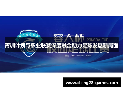 青训计划与职业联赛深度融合助力足球发展新局面 青训计划与职业联赛深度融合助力足球发展新局面