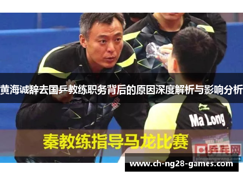 黄海诚辞去国乒教练职务背后的原因深度解析与影响分析 黄海诚辞去国乒教练职务背后的原因深度解析与影响分析
