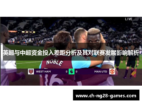 英超与中超资金投入差距分析及其对联赛发展影响解析 英超与中超资金投入差距分析及其对联赛发展影响解析