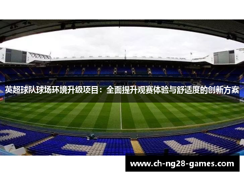 英超球队球场环境升级项目:全面提升观赛体验与舒适度的创新方案 英超球队球场环境升级项目:全面提升观赛体验与舒适度的创新方案