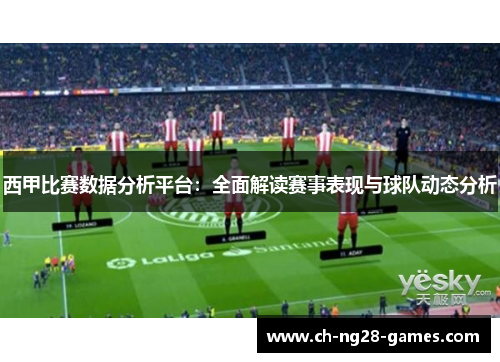 西甲比赛数据分析平台:全面解读赛事表现与球队动态分析 西甲比赛数据分析平台:全面解读赛事表现与球队动态分析