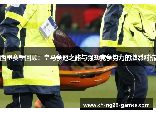 西甲赛季回顾:皇马争冠之路与强劲竞争势力的激烈对抗 西甲赛季回顾:皇马争冠之路与强劲竞争势力的激烈对抗