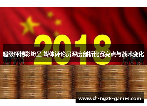 超级杯精彩纷呈 媒体评论员深度剖析比赛亮点与战术变化